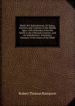 Medii vi Kalendarium: Or Dates, Charters and Customs of the Middle Ages; with Kalendars from the Tenth to the Fifteenth Century; and an Alphabetical . Forming a Glossary of the Dates of the Midd