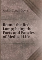 Round the Red Lamp; being the Facts and Fancies of Medical Life