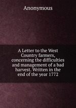 A Letter to the West Country farmers, concerning the difficulties and management of a bad harvest. Written in the end of the year 1772