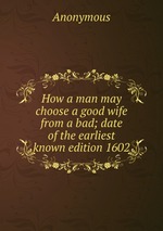 How a man may choose a good wife from a bad; date of the earliest known edition 1602