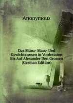 Das Mnz- Mass- Und Gewichtswesen in Vorderasien Bis Auf Alexander Den Grossen (German Edition)
