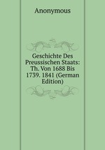 Geschichte Des Preussischen Staats: Th. Von 1688 Bis 1739. 1841 (German Edition)