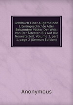 Lehrbuch Einer Allgemeinen Literrgeschichte Aller Bekannten Vlker Der Welt: Von Der ltesten Bis Auf Die Neueste Zeit, Volume 2, part 1, page 2 (German Edition)