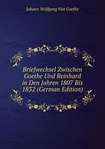 Briefwechsel Zwischen Goethe Und Reinhard in Den Jahren 1807 Bis 1832 (German Edition)
