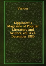 Lippincott s Magazine of Popular Literature and Science Vol. XVI. December 1880
