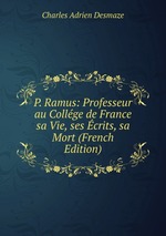 P. Ramus: Professeur au Collge de France sa Vie, ses crits, sa Mort (French Edition)