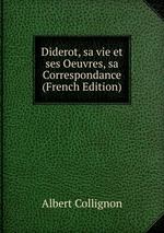 Diderot, sa vie et ses Oeuvres, sa Correspondance (French Edition)