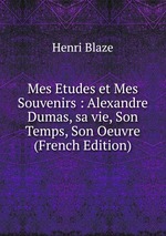 Mes Etudes et Mes Souvenirs : Alexandre Dumas, sa vie, Son Temps, Son Oeuvre (French Edition)