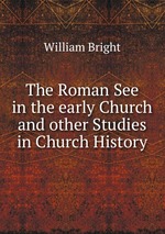 The Roman See in the early Church and other Studies in Church History