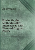 Edwin, Or, the Motherless Boy: Interspersed with Pieces of Original Poetry