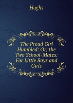 The Proud Girl Humbled; Or, the Two School-Mates: For Little Boys and Girls