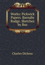 Works: Pickwick Papers. Barnaby Rudge. Sketches by Boz