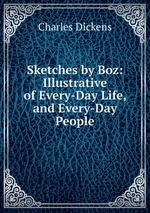 Sketches by Boz: Illustrative of Every-Day Life, and Every-Day People
