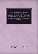 Memorials Of The Late War: Memoirs Of The War Of The French In Spain, By M. De Rocca. Narrative Of The Battles Of Quatre Bras, Ligny, And Waterloo. Death Of Napoleon Bonaparte