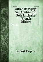 Alfred de Vigny; Ses Amitis son Role Littraire (French Edition)
