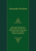 Alexandri Neckam De Naturis Rerum Libri Duo: With the Poem of the Same Author, De Laudibus Divin Sapienti