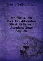 De Officiis, Libri Tres: Ex Editionibus Oliveti Et Ernesti, Accedunt Not Anglic