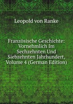 Franzsische Geschichte: Vornehmlich Im Sechzehnten Und Siebzehnten Jahrhundert, Volume 4 (German Edition)