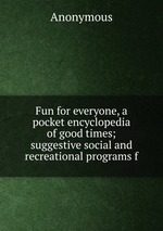 Fun for everyone, a pocket encyclopedia of good times; suggestive social and recreational programs f