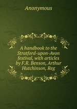 A handbook to the Stratford-upon-Avon festival, with articles by F.R. Benson, Arthur Hutchinson, Reg