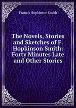 The Novels, Stories and Sketches of F. Hopkinson Smith: Forty Minutes Late and Other Stories