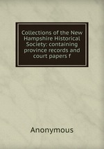 Collections of the New Hampshire Historical Society: containing province records and court papers f