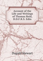Account of the Life and Writings of Thomas Reid, D.D.F.R.S. Edin