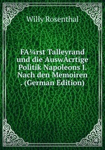 FArst Talleyrand und die AuswAcrtige Politik Napoleons I. Nach den Memoiren . (German Edition)