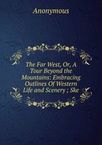The Far West, Or, A Tour Beyond the Mountains: Embracing Outlines Of Western Life and Scenery ; Ske