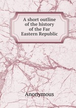 A short outline of the history of the Far Eastern Republic
