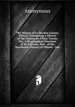 The History of Jo Daviess County, Illinois: Containing a History of the County, Its Cities, Towns, Etc., a Biographical Directory of Its Citizens, War . of the Northwest, History of Illinois . Con