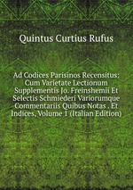 Ad Codices Parisinos Recensitus: Cum Varietate Lectionum Supplementis Jo. Freinshemii Et Selectis Schmiederi Variorumque Commentariis Quibus Notas . Et Indices, Volume 1 (Italian Edition)