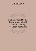 Fighting Joe: Or, the Fortunes of a Staff Officer. a Story of Great Rebellion