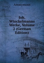 Joh. Winckelmanns Werke, Volume 2 (German Edition)