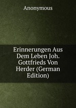 Erinnerungen Aus Dem Leben Joh. Gottfrieds Von Herder (German Edition)