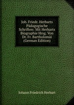 Joh. Friedr. Herbarts Pdagogische Schriften: Mit Herbarts Biographie Hrsg. Von Dr. Fr. Bartholomi (German Edition)