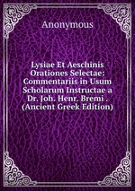 Lysiae Et Aeschinis Orationes Selectae: Commentariis in Usum Scholarum Instructae a Dr. Joh. Henr. Bremi . (Ancient Greek Edition)