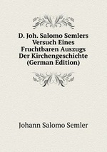 D. Joh. Salomo Semlers Versuch Eines Fruchtbaren Auszugs Der Kirchengeschichte (German Edition)