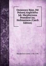 Ossianowy Bsn, Dl Peloenj Anglickho Jak. Macphersona Peweden Jos. Hollmannem (Czech Edition)
