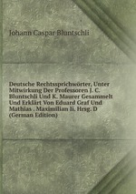 Deutsche Rechtssprichwrter, Unter Mitwirkung Der Professoren J. C. Bluntschli Und K. Maurer Gesammelt Und Erklrt Von Eduard Graf Und Mathias . Maximilian Ii. Hrsg. D (German Edition)