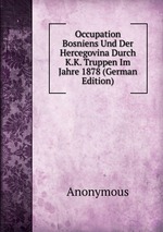 Occupation Bosniens Und Der Hercegovina Durch K.K. Truppen Im Jahre 1878 (German Edition)