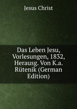 Das Leben Jesu, Vorlesungen, 1832, Herausg. Von K.a. Rtenik (German Edition)