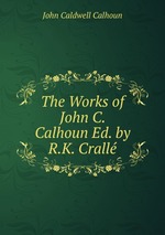 The Works of John C. Calhoun Ed. by R.K. Crall