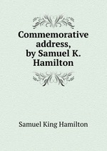 Commemorative address, by Samuel K. Hamilton
