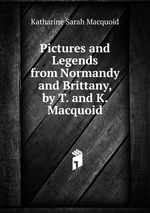 Pictures and Legends from Normandy and Brittany, by T. and K. Macquoid