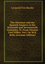 The Ottoman and the Spanish Empires in the Sixteenth and Seventeenth Centuries, Tr. From Frsten Und Vlker, Vol.1 by W.K. Kelly (German Edition)