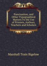 Punctuation, and Other Typographical Matters Fo the Use of Printers, Authors, Teachers and Scholars