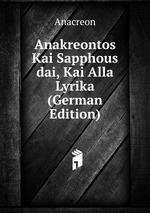 Anakreontos Kai Sapphous dai, Kai Alla Lyrika (German Edition)