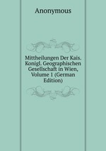 Mittheilungen Der Kais. Konigl. Geographischen Gesellschaft in Wien, Volume 1 (German Edition)