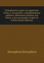 Xenophontos logos eis Agesilaon, Ieron, e Tyrannikos, Lakedaimonion politeia, Athenaion politeia, kai Poroi, e peri prosodon: Grce & Latine (Latin Edition)
